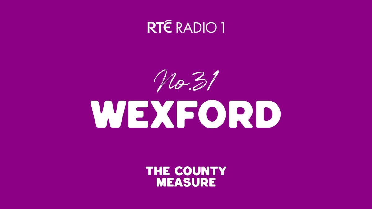 Wexford | The County Measure - RTÉ Radio 1