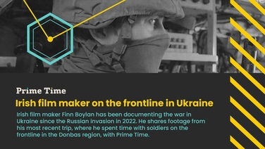 Prime Time: Irish film maker on the frontline in Ukraine